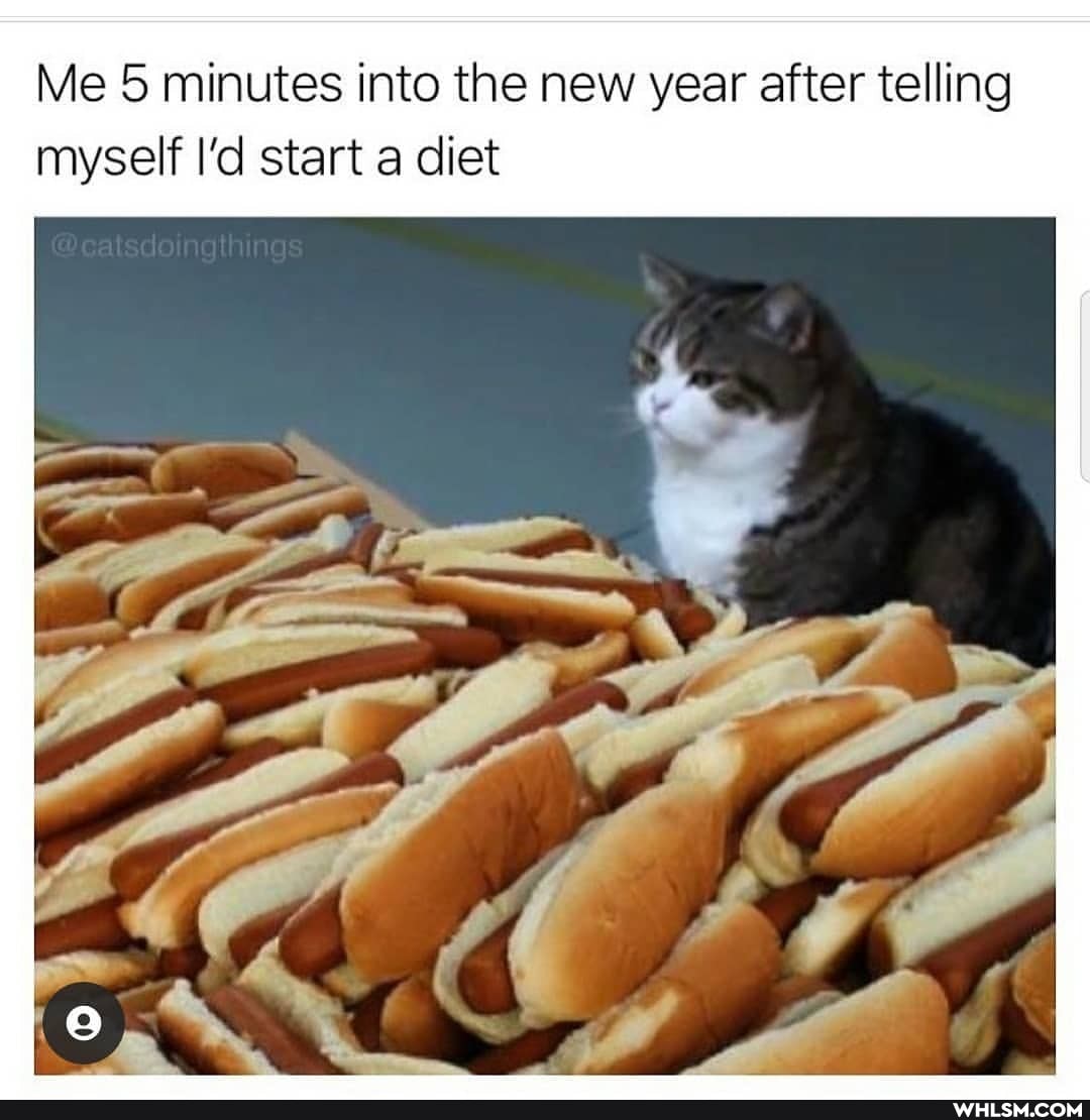 Me 5 minutes into the new year after telling
myself I'd start a diet