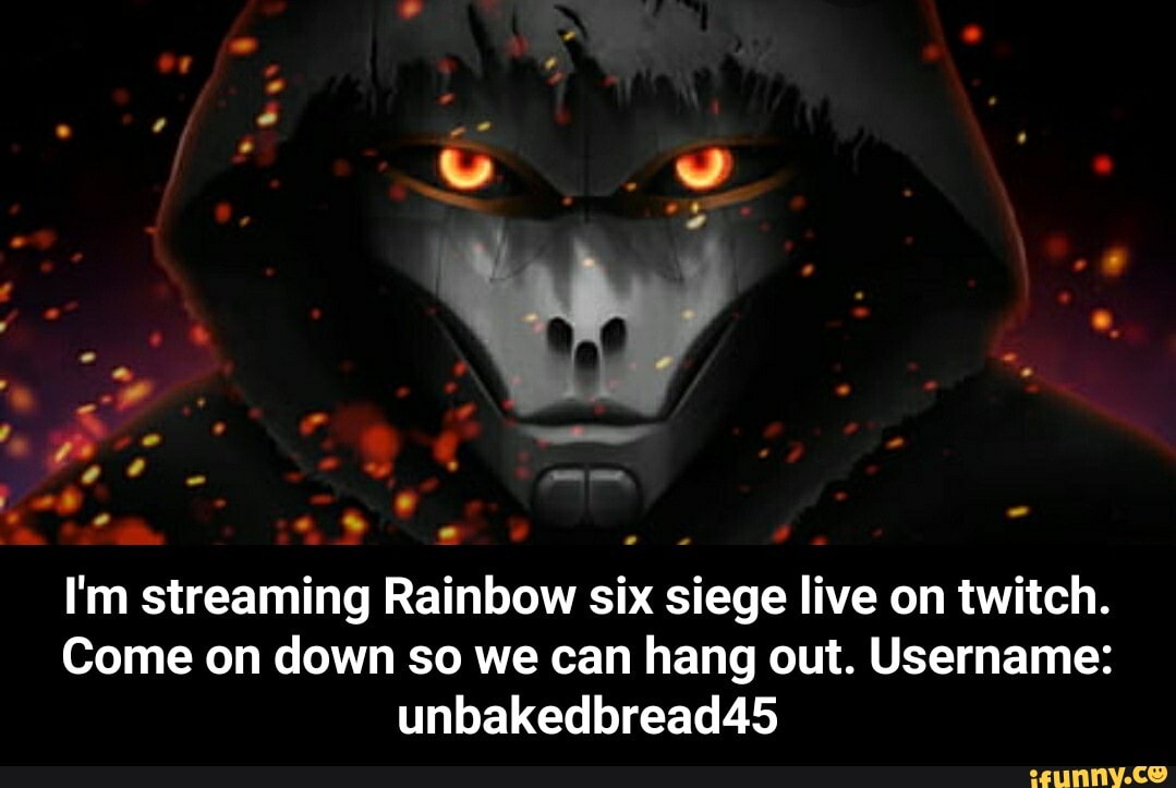 I'm streaming Rainbow six siege live on twitch.
Come on down so we can hang out. Username: - I'm streaming Rainbow six siege live on twitch. Come on down so we can hang out. Username: unbakedbread45