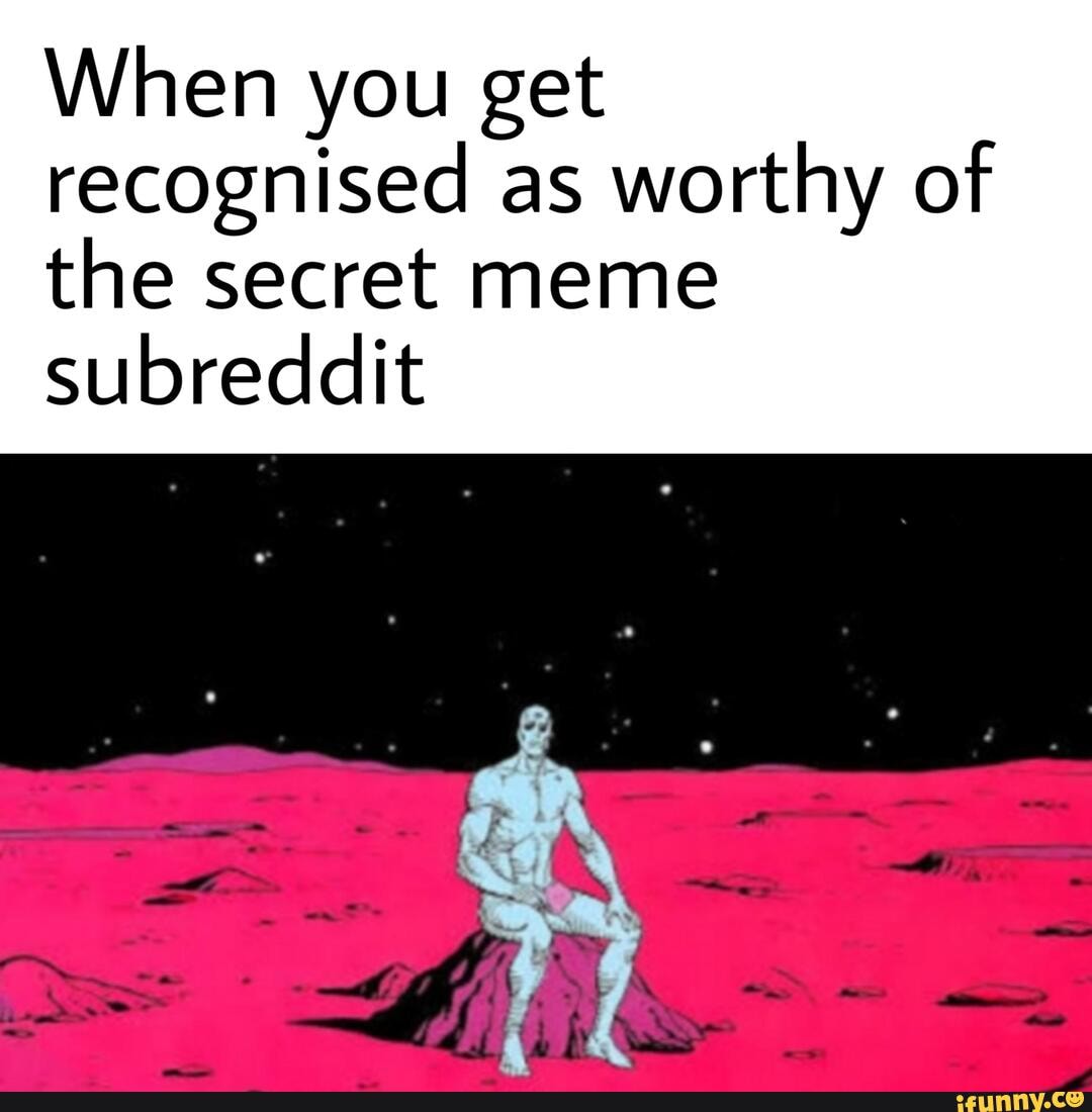 When you get recognised as worthy of the secret meme
subreddit
