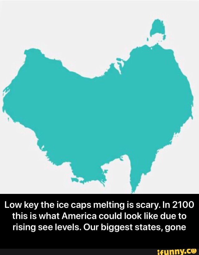 Low key the ice caps melting is scary. In 2100 this is what America