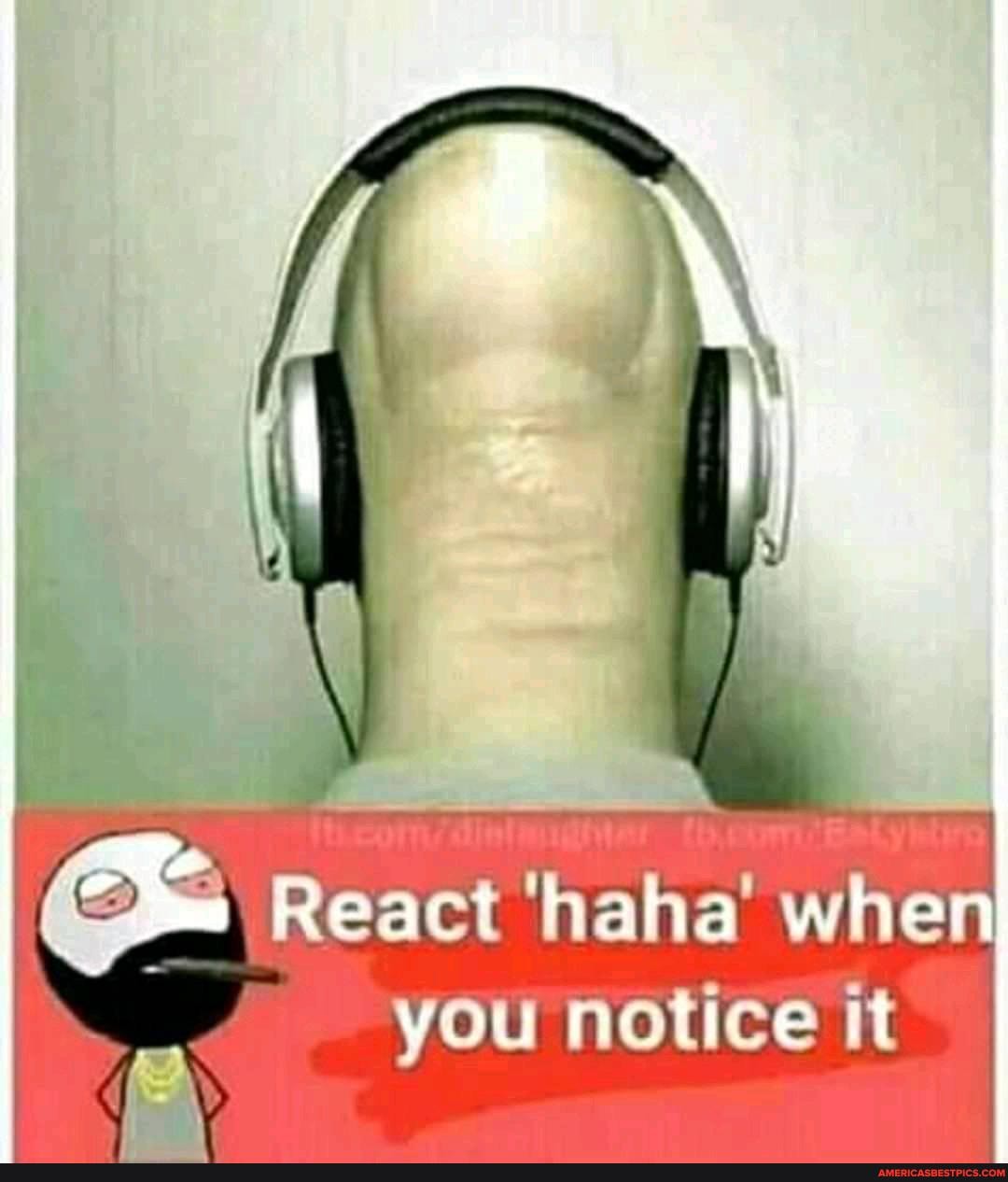React haha when you notice it