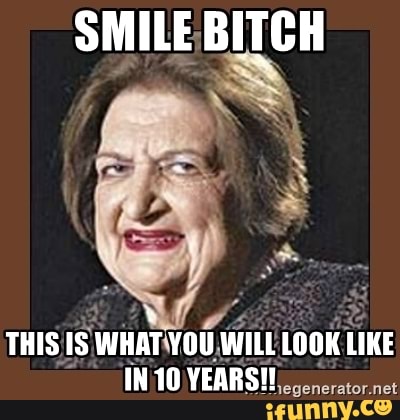 SMILE BITCH THIS IS WHAT YOU WILL LOOK LIKE IN 10 YEARS! - iFunny