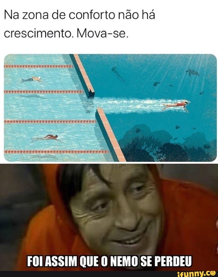 Na zona de conforto não há
crescimento. Mova-se.
FOI ASSIM QUE O NEMO SE PERDEU