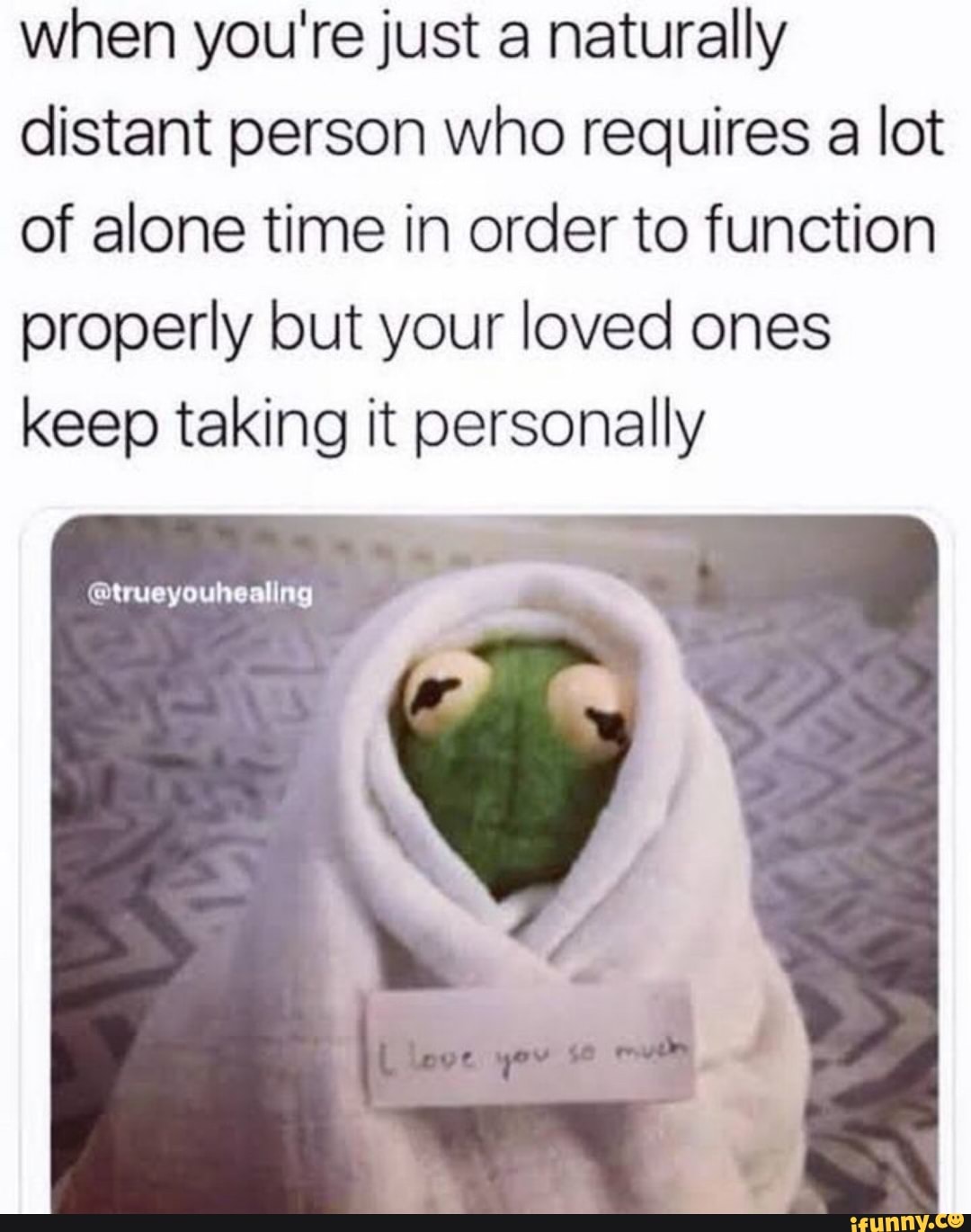 when you're just a naturally
distant person who requires a lot
of alone time in order to function
properly but your loved ones
keep taking it personally
@trueyouhealing