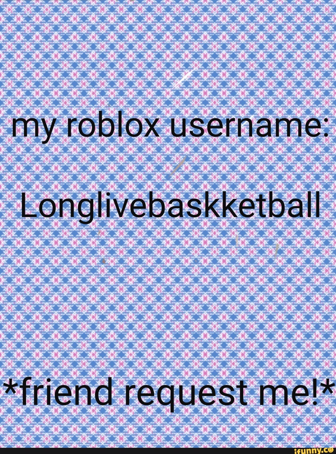 my roblox username:
Longlivebaskketball
*friend request me!*