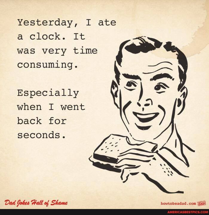 Yesterday, I ate
a clock. It was very time
consuming. \
Especially
when I went back for seconds.
AL CL