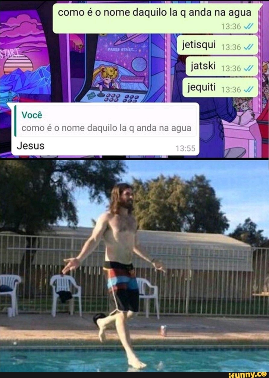 como é o nome daquilo la q anda na agua
jetisqui
jatski
jequiti
Você como é o nome daquilo la q anda na agua
Jesus
