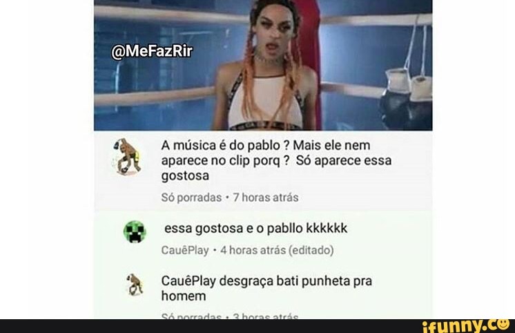 A música é do pablo Mais ele nem
aparece no clip porq Só aparece essa
gostosa
Só porradas 7 horas atrás
essa gostosa e o pabllo kkkkkk
4 horas atrás (editado)
CauêPlay desgraça bati punheta pra
homem
SA ART
RS Can MSE ao