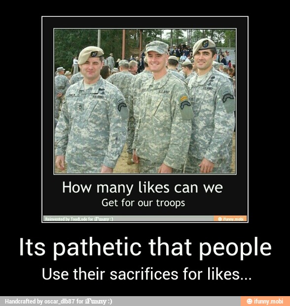 How many likes can we
Get for our troops
I Reawertedby
itr mot I
Its pathetic that people - Its pathetic that people
Use their sacrifices for likes...