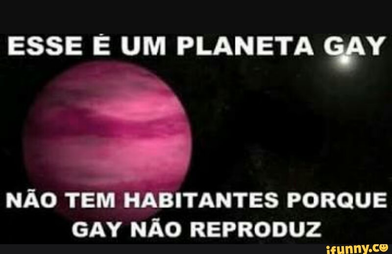 NAO TEM HABITANTES PORQUE
GAY NAO REPRODUZ