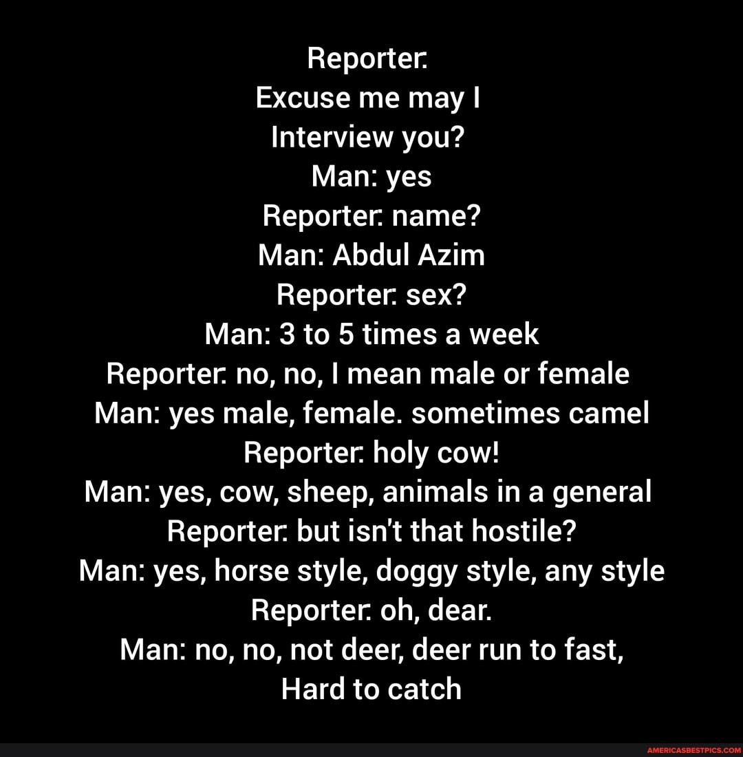 Reporter. Excuse me may I Interview you? Man: yes Reporter. name? Man:  Abdul Azim Reporter. sex?