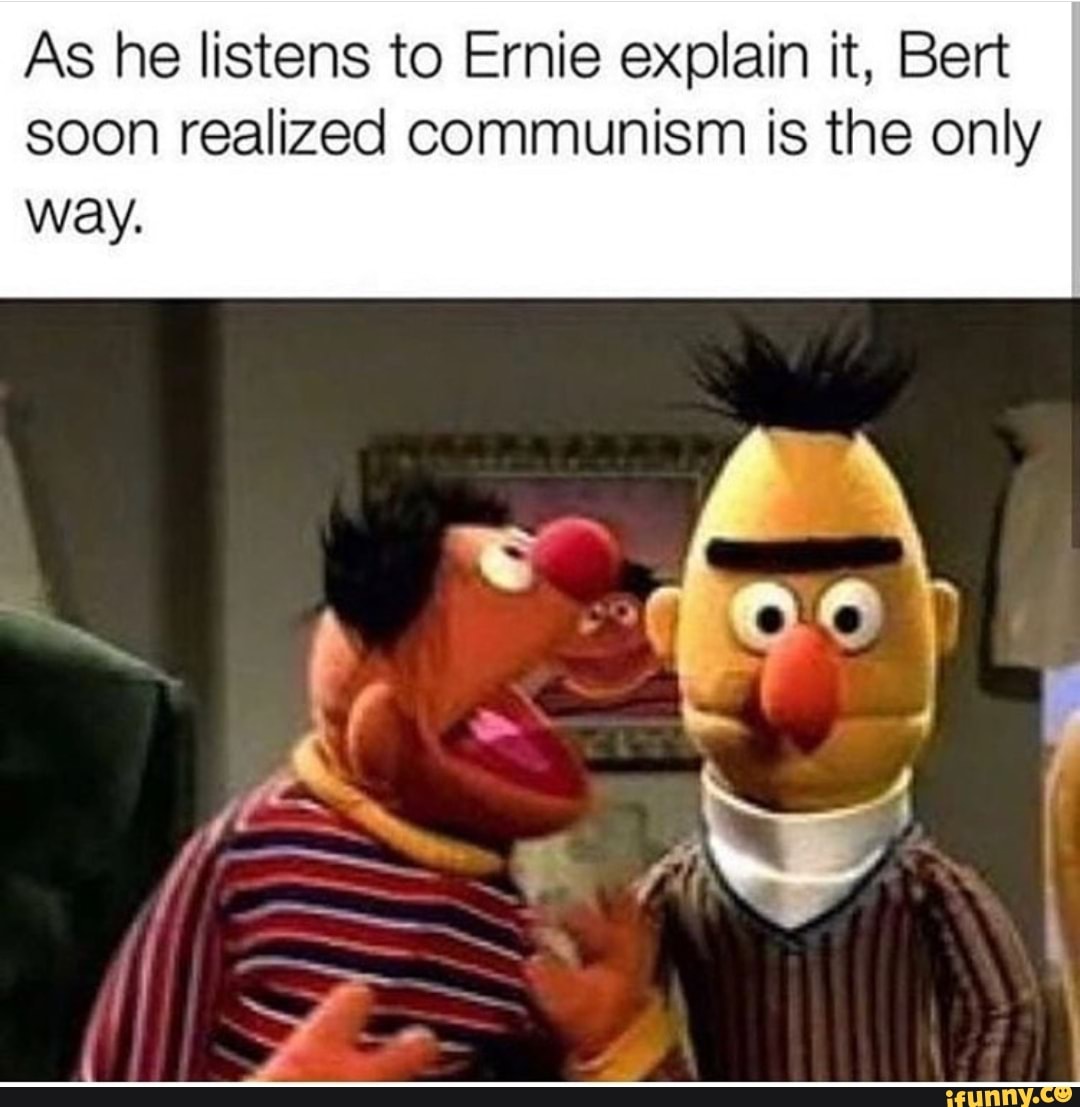 As he listens to Ernie explain it, Bert soon realized communism is the only...