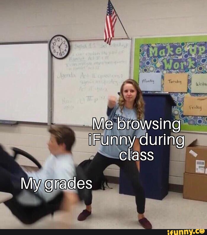 Me browsing iFunny during class My grades - iFunny