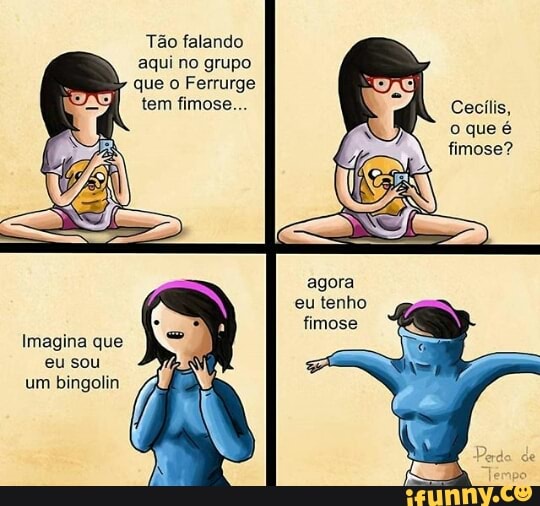 Tão falando
aqui no grupo
agora
eu tenho
Imagina que
eu sou
bingolin