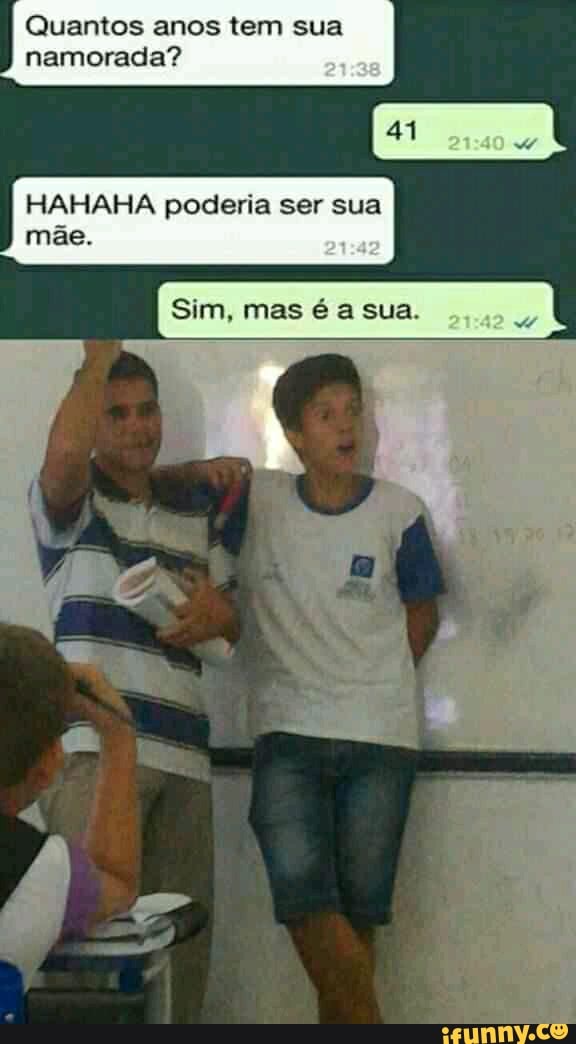 Quantos anos tem sua namorada?
HAHAHA poderia ser sua mãe.
41
Sim, mas é a sua.