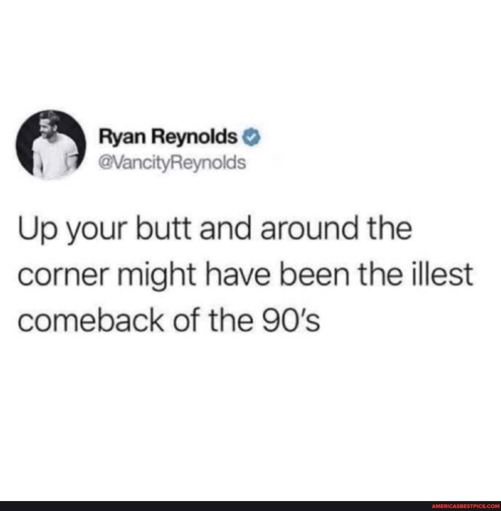 Ryan Reynolds
@VancityReynolds
Up your butt and around the corner might have been the illest comeback of the 90's