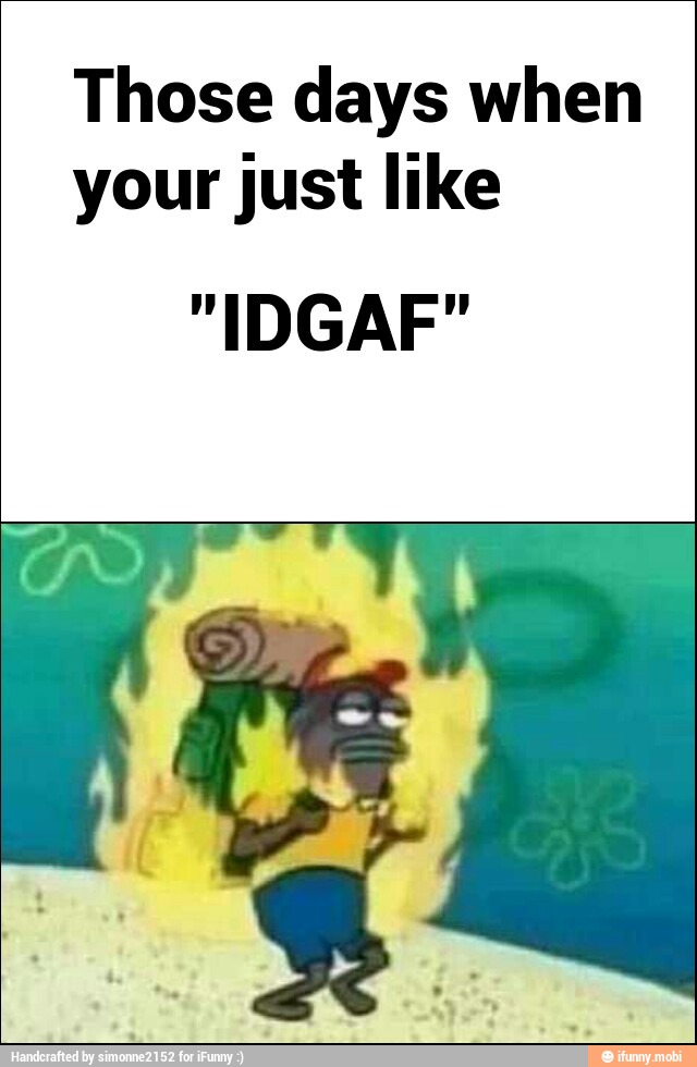 Those days when
your just like
"IDGAF"