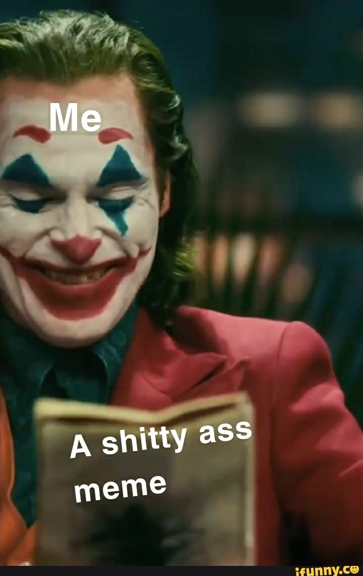 Me A shitty ass meme - iFunny