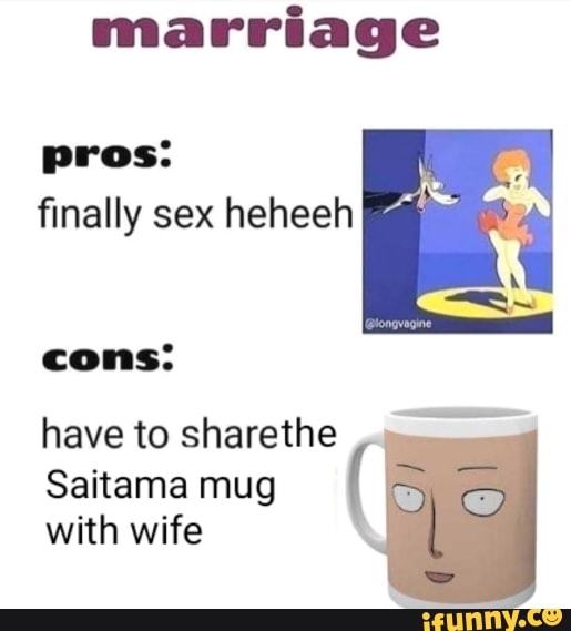 marriage
pros:
finally sex heheeh
have to sharethe E
Saitama mug
with wife