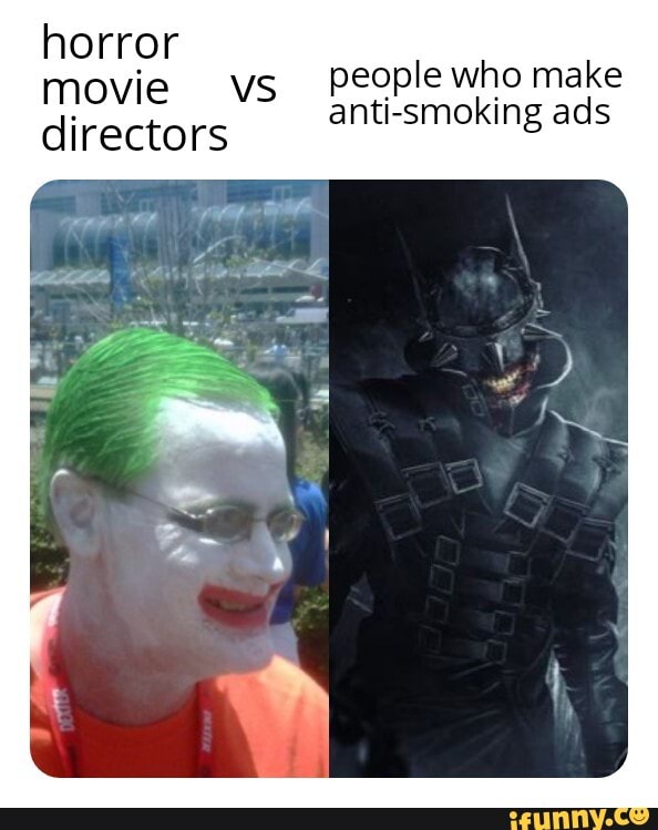 horror
movie vs
People who make
directors
anti-smoking ads