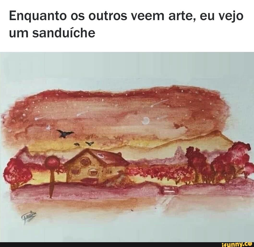 Enquanto os outros veem arte, eu vejo
um sanduíche
