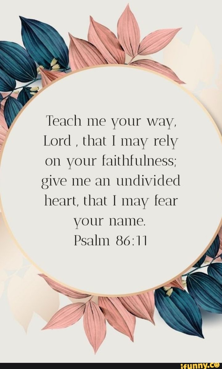 Teach me your way, Lord , that I may rely on your faithfulness; give me ...