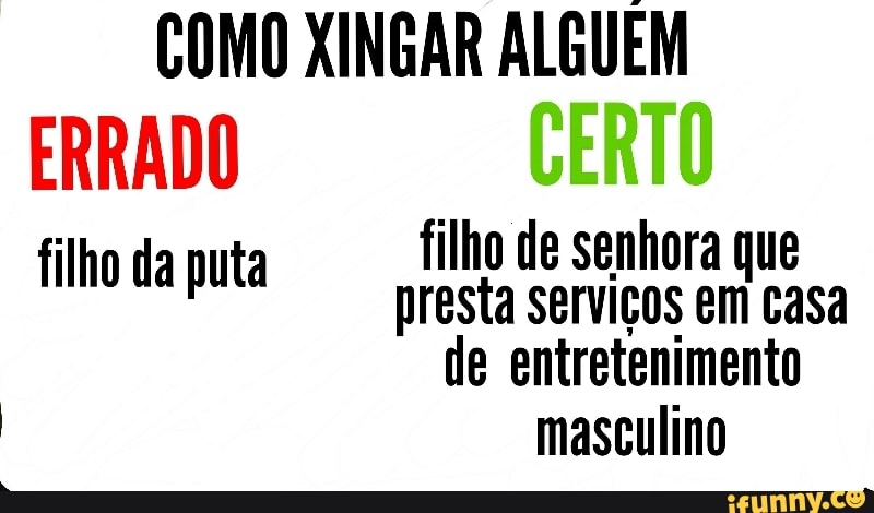 COMO XINGAR ALGUEM
ERRADO
filho de senhora que filho da puta
presta serviços
casa
de entretenimento
masculino