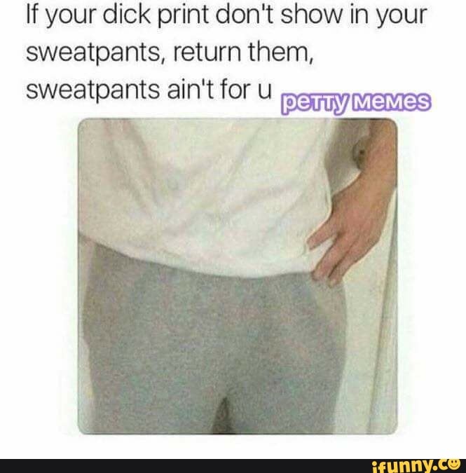 If your dick print don't show in your sweatpants, return them.