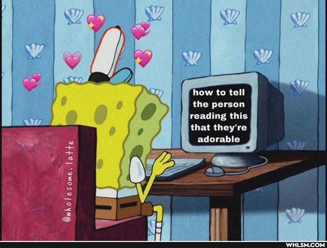 how to tell the person reading this
that they're adorable
Owholesome. latte