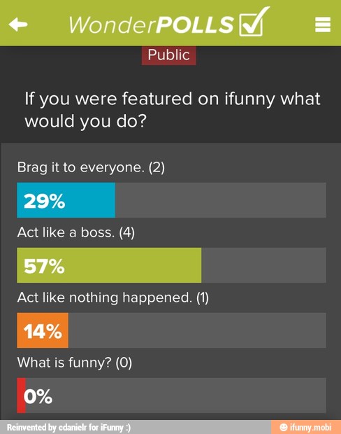 If you were featured on ifunny what
would you do?
Brag it to everyone. (2)
Act like nothing happened. (1)