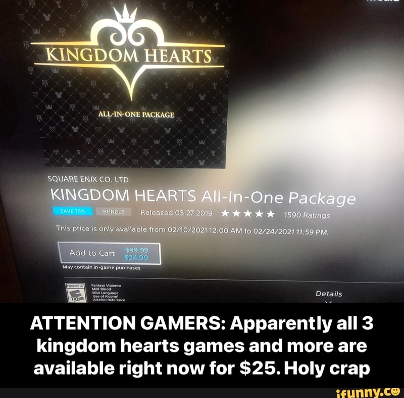 KINGDOM HEARTS
ALLAIN-ONE PACKAGE
KINGDOM HEARTS All in-One Package
Details
ATTENTION GAMERS: Apparently all 3 kingdom hearts games and more are available right now for $25. Holy crap - ATTENTION GAMERS: Apparently all 3 kingdom hearts games and more are available right now for $25. Holy crap