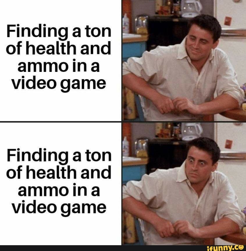 of health and
ammo ina
video game
Finding a ton
of health and
ammo ina
video game