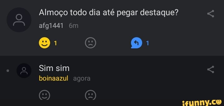 Jo
afg1441
Almoço todo dia até pegar destaque?
ARO A
Sim sim
boinaazul