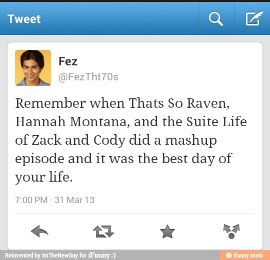 Remember when Thats So Raven,
Hannah Montana, and the Suite Life
of Zack and Cody did a
mashup
episode and
it was
the best day of
your life.