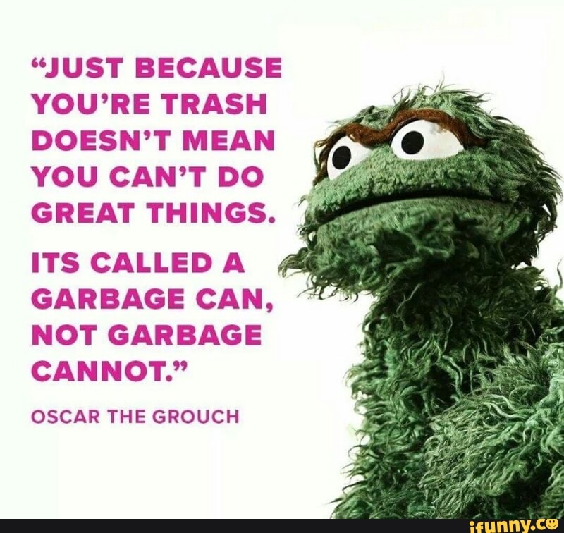 "Just because you’re trash doesn’t mean you can’t do great things. rrs...