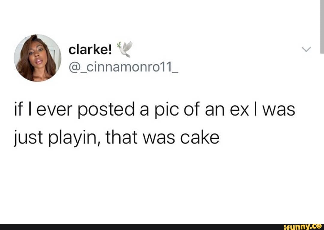 If Iever Posted A Pic Of An Ex Was Just Playin, That Was Cake - Ifunny