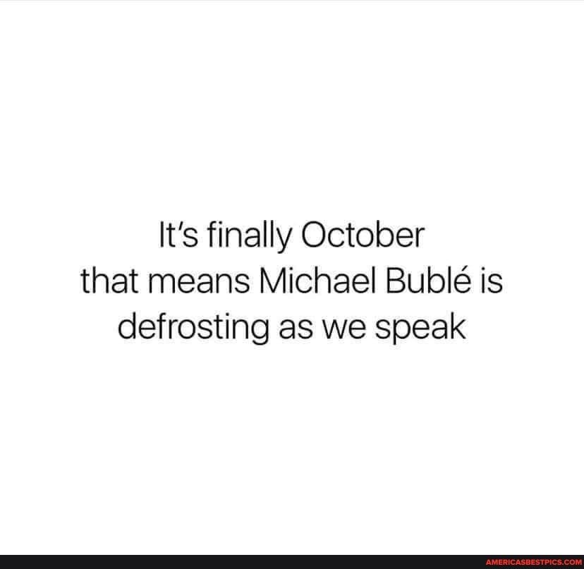 It's finally October that means Michael Bubl is defrosting as we speak
