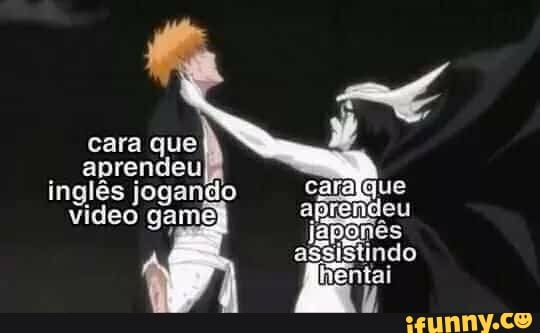 cara que
aprendeu inglês jogando video game) aprendeu japonês aSsistindo
hentai