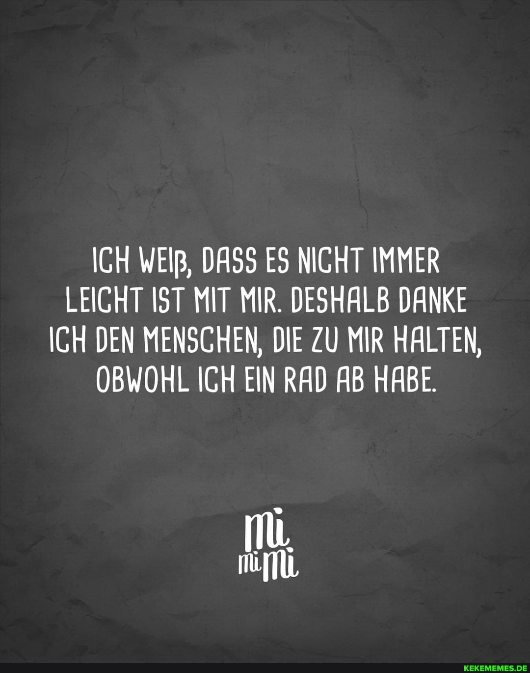 ICH WEIß, DASS ES NICHT IMMER LEICHT IST MIT MIR. DESHALB DANKE ICH DEN MENSCHEN, DIE ZU MIR HALTEN,
OBWOHL ICH EIN RAD AB HABE.