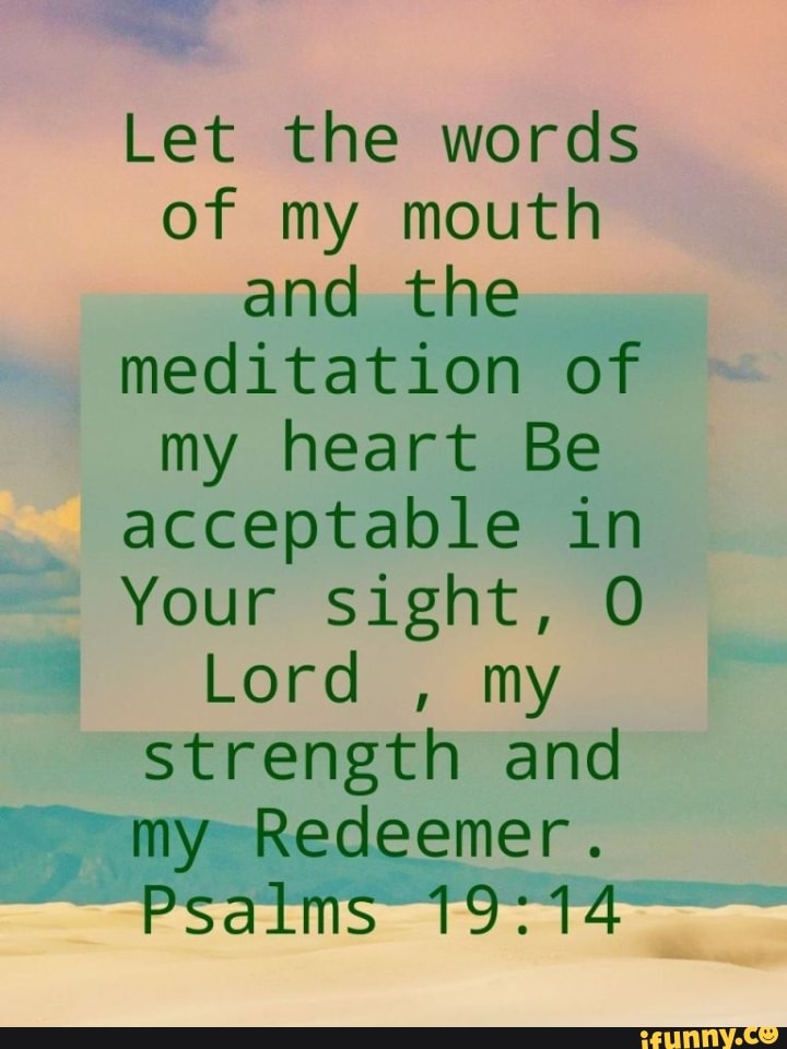 Let the words of my mouth and the meditation of my heart be acceptable