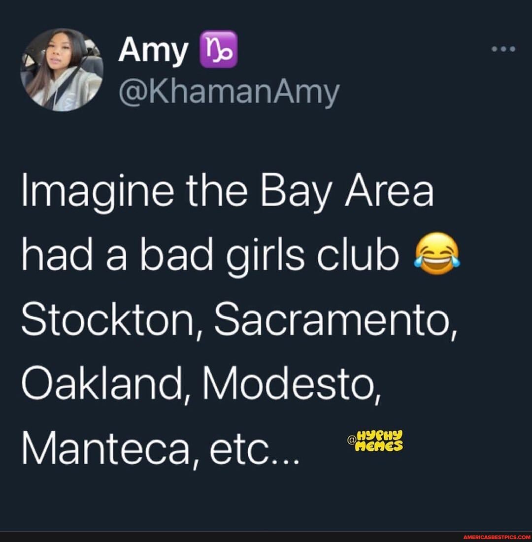 Amy
@KhamanAmy
Imagine the Bay Area had a bad girls club stockton, Sacramento,
Oakland, Modesto,
Manteca, etc...