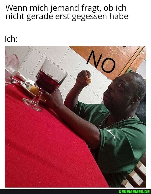 Wenn mich jemand fragt, ob ich nicht gerade erst gegessen habe
Ich: