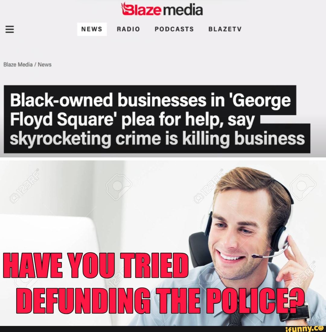 laze media
NEWS RADIO PODCASTS~ BLAZETV
Blaze Media / News
Black-owned businesses in 'George
Floyd Square' plea for help, say skyrocketing crime is killing business
AWE YOU TRIED
