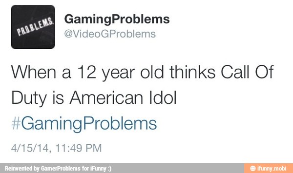 When a 12 year old thinks Call Of
Duty is American Idol