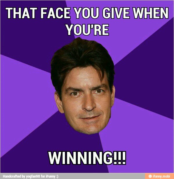 THAT FACE You GIVE WH
WINNING!!!