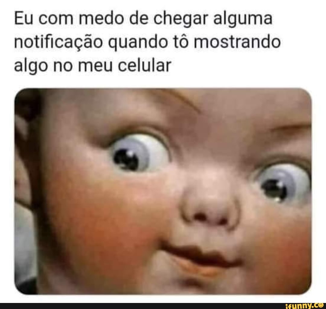 Eu com medo de chegar alguma notificação quando tô mostrando algo no meu celular