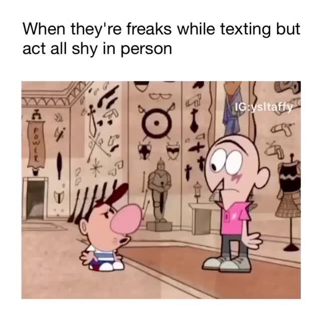 When they're freaks while texting but act all shy in person - )