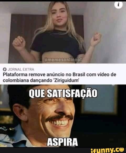 Plataforma remove anúncio no Brasil com vídeo de colombiana dançando 'Ziriguidum'
QUE SATISFAÇÃO
Ze. ASPIRA
