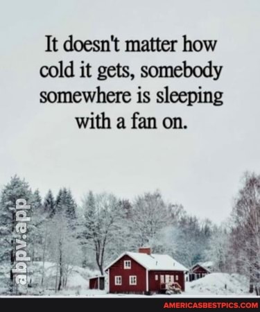 It doesn't matter how cold it gets, somebody somewhere is sleeping
with a fan on.