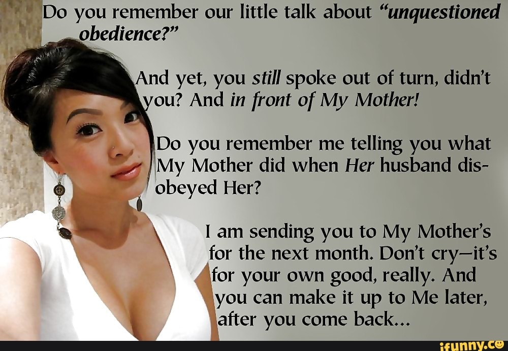 Le Do you remember our little talk about "unquestioned
obedience?"
And yet, you still spoke out of turn, didn't
ou? And in front of My Mother!
A remember me telling you what
q VS Mother did when Her husband dis-
a fl obeyed Her?
E y N I am sending you to My Mother's
for the next month. Don't cry-it's
\for your own good, really. And
you can make it up to Me later,
o after you come back...